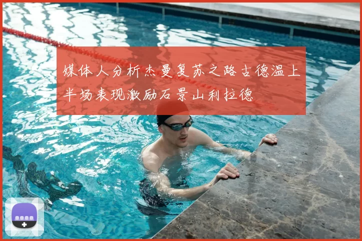 媒体人分析杰曼复苏之路古德温上半场表现激励石景山利拉德