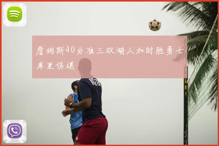 詹姆斯40分准三双湖人加时胜勇士库里伤退
