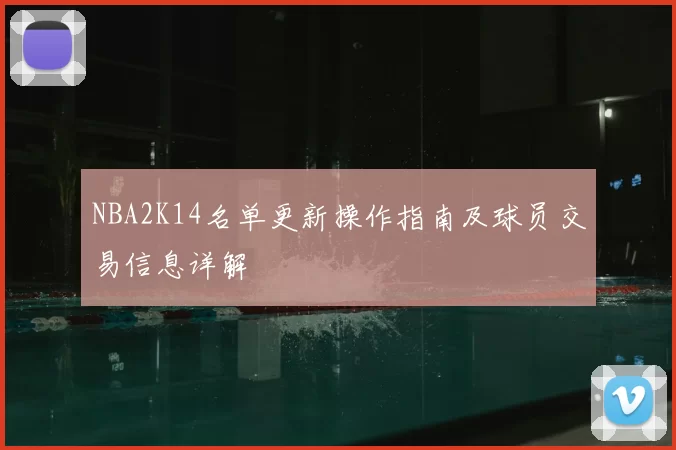 NBA2K14名单更新操作指南及球员交易信息详解