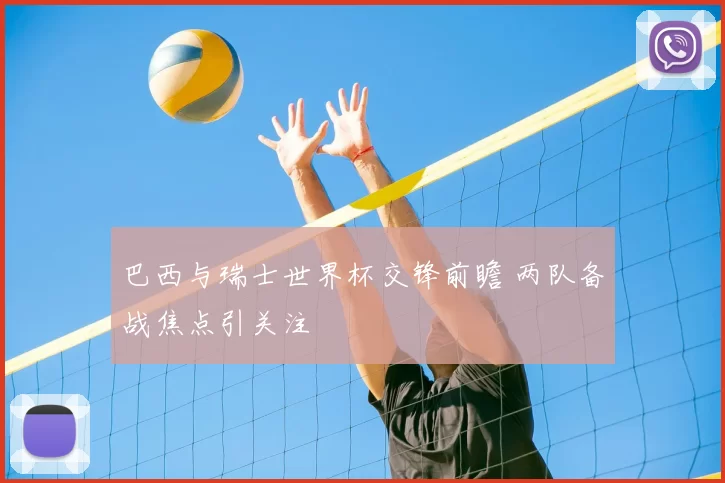巴西与瑞士世界杯交锋前瞻 两队备战焦点引关注