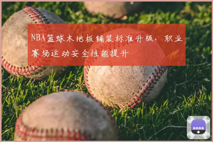 NBA篮球木地板铺装标准升级，职业赛场运动安全性能提升