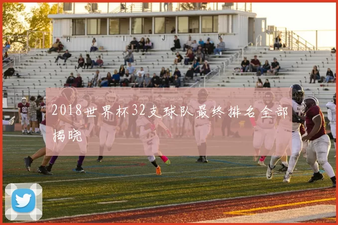2018世界杯32支球队最终排名全部揭晓