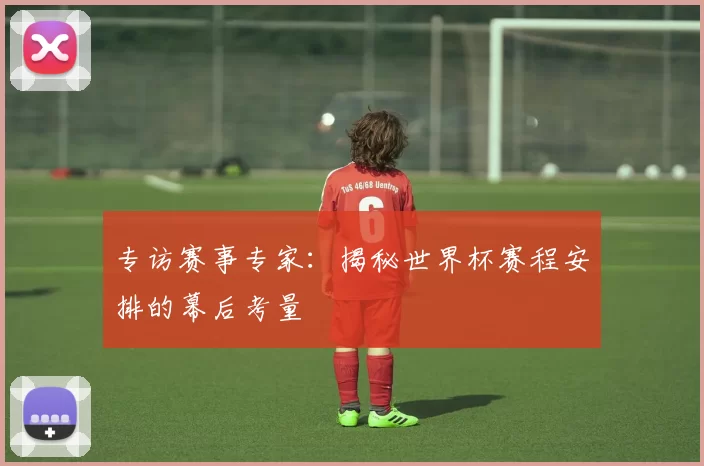 专访赛事专家：揭秘世界杯赛程安排的幕后考量