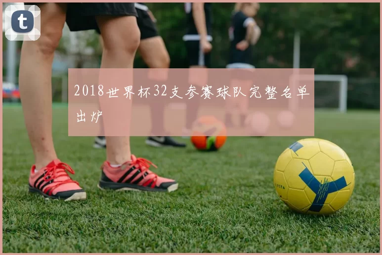 2018世界杯32支参赛球队完整名单出炉