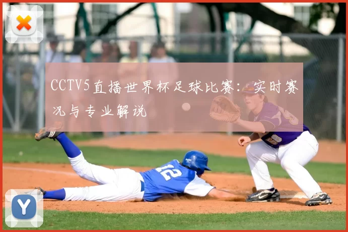 CCTV5直播世界杯足球比赛：实时赛况与专业解说