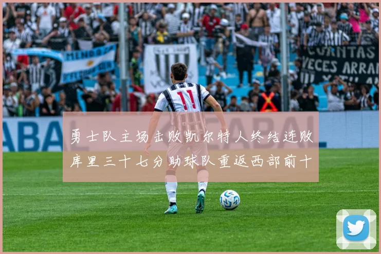 勇士队主场击败凯尔特人终结连败库里三十七分助球队重返西部前十