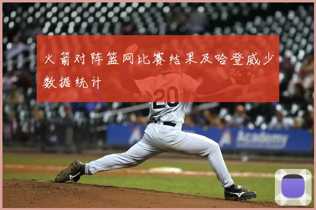 火箭对阵篮网比赛结果及哈登威少数据统计