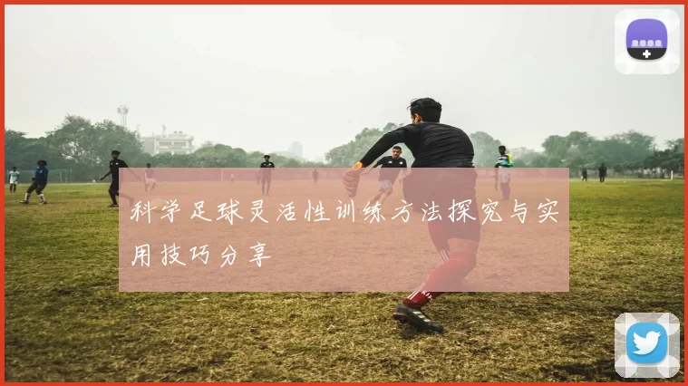 科学足球灵活性训练方法探究与实用技巧分享