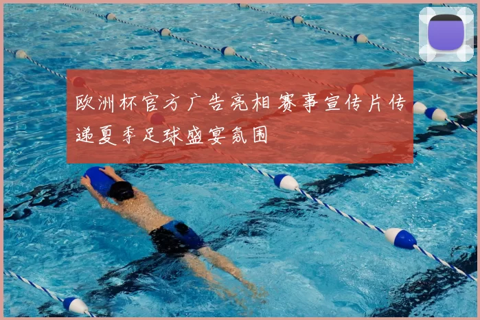 欧洲杯官方广告亮相 赛事宣传片传递夏季足球盛宴氛围