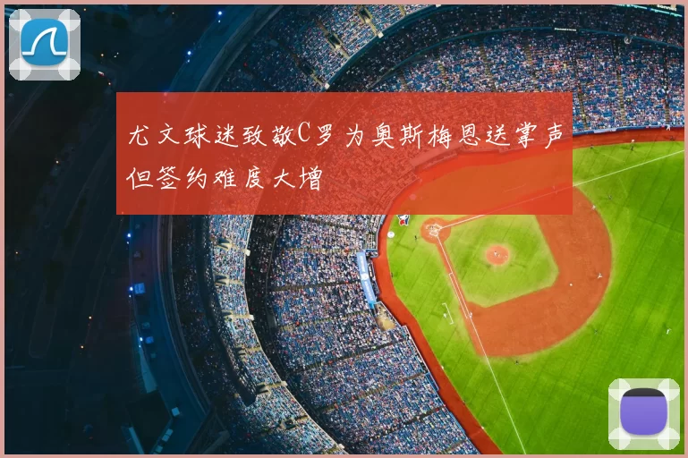 尤文球迷致敬C罗为奥斯梅恩送掌声但签约难度大增