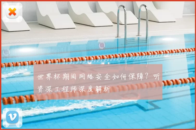 世界杯期间网络安全如何保障?听资深工程师深度解析