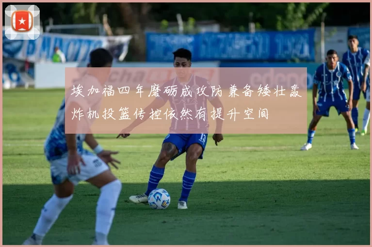 埃加福四年磨砺成攻防兼备矮壮轰炸机投篮传控依然有提升空间