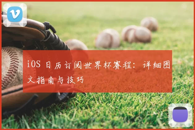 iOS 日历订阅世界杯赛程:详细图文指南与技巧