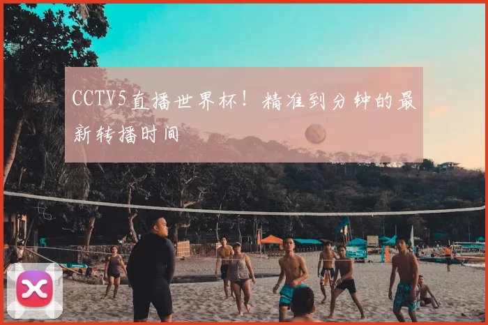 CCTV5直播世界杯！精准到分钟的最新转播时间