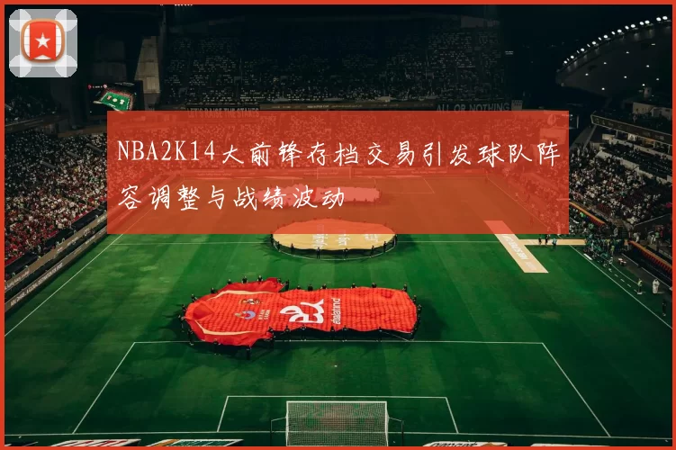 NBA2K14大前锋存档交易引发球队阵容调整与战绩波动