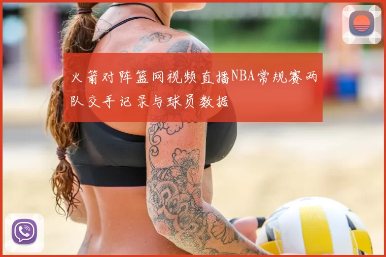 火箭对阵篮网视频直播NBA常规赛两队交手记录与球员数据