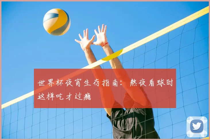 世界杯夜宵生存指南：熬夜看球时这样吃才过瘾