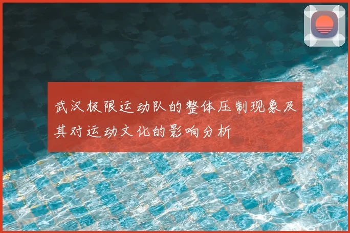 武汉极限运动队的整体压制现象及其对运动文化的影响分析