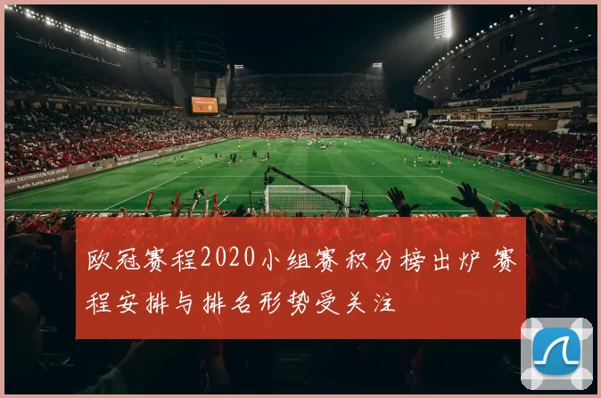 欧冠赛程2020小组赛积分榜出炉 赛程安排与排名形势受关注