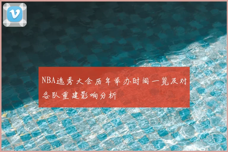 NBA选秀大会历年举办时间一览及对各队重建影响分析