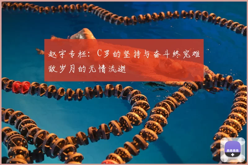 赵宇专栏:C罗的坚持与奋斗终究难敌岁月的无情流逝