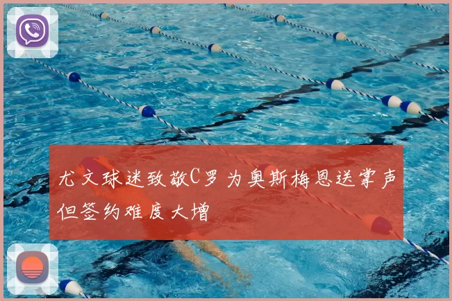 尤文球迷致敬C罗为奥斯梅恩送掌声但签约难度大增