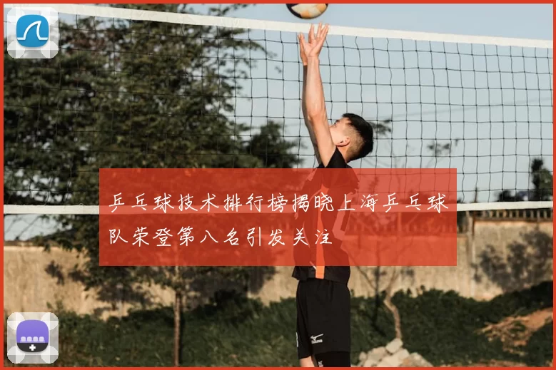 乒乓球技术排行榜揭晓上海乒乓球队荣登第八名引发关注