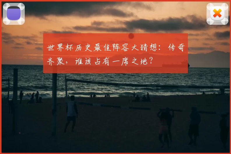 世界杯历史最佳阵容大猜想:传奇齐聚,谁该占有一席之地?