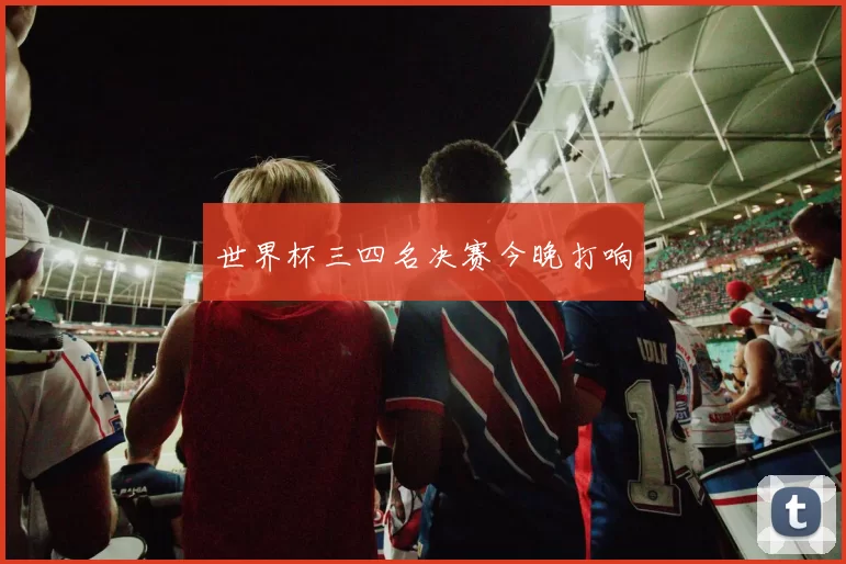 世界杯三四名决赛今晚打响