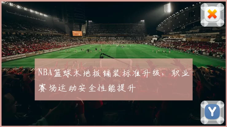 NBA篮球木地板铺装标准升级，职业赛场运动安全性能提升