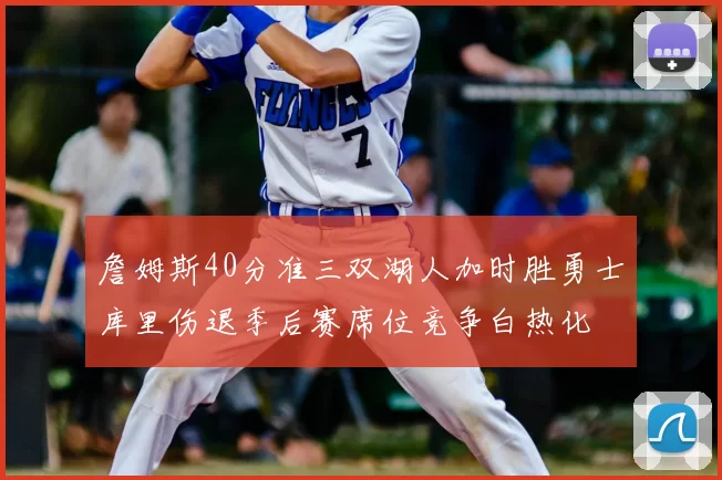 詹姆斯40分准三双湖人加时胜勇士库里伤退季后赛席位竞争白热化