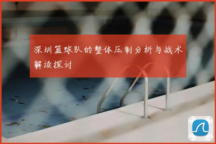 深圳篮球队的整体压制分析与战术解读探讨