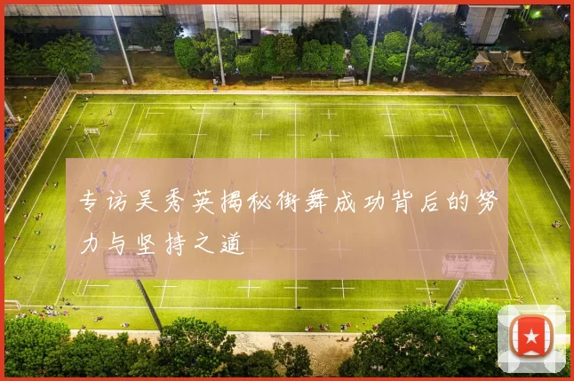 专访吴秀英揭秘街舞成功背后的努力与坚持之道