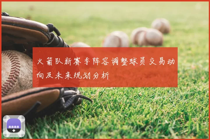 火箭队新赛季阵容调整球员交易动向及未来规划分析