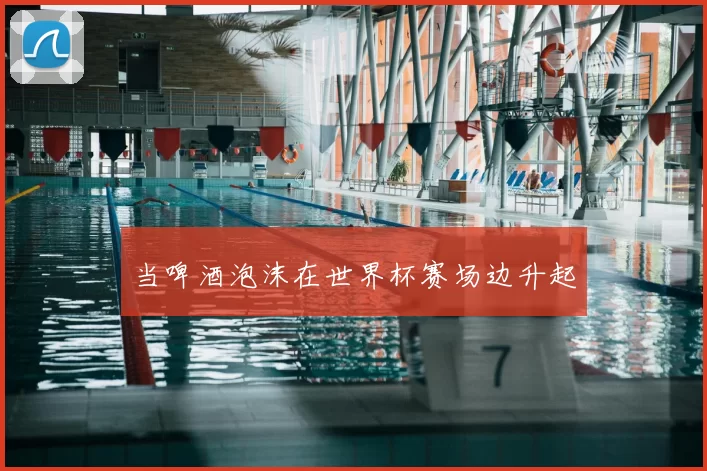 当啤酒泡沫在世界杯赛场边升起