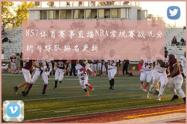 857体育赛事直播NBA常规赛战况分析与球队排名更新