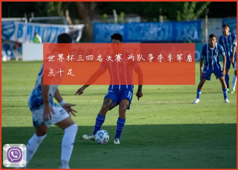 世界杯三四名决赛 两队争夺季军看点十足