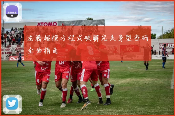 龙腾超模方程式破解完美身型密码全面指南