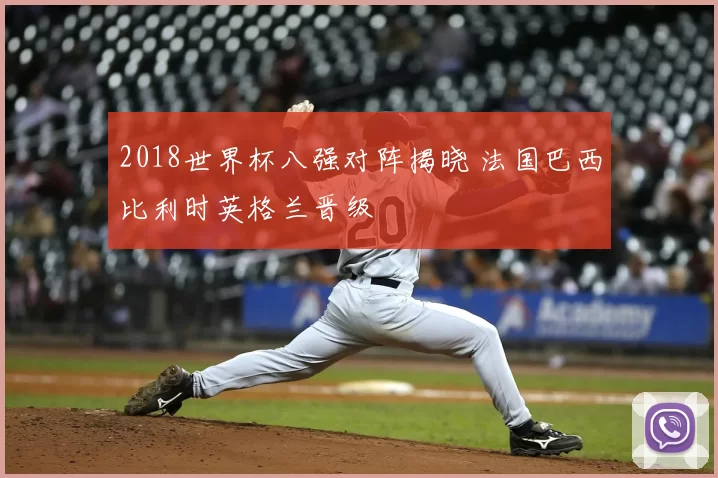 2018世界杯八强对阵揭晓 法国巴西比利时英格兰晋级