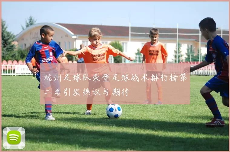 杭州足球队荣登足球战术排行榜第二名引发热议与期待