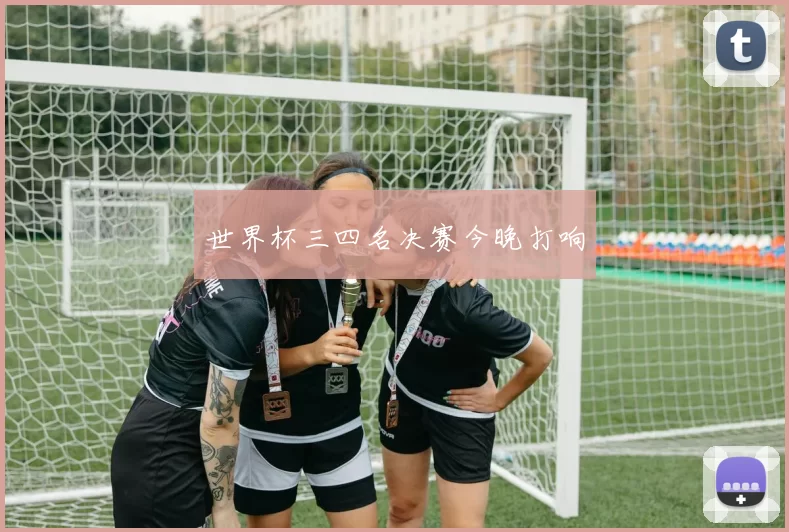 世界杯三四名决赛今晚打响