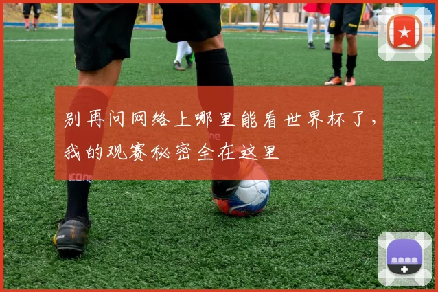 别再问网络上哪里能看世界杯了,我的观赛秘密全在这里