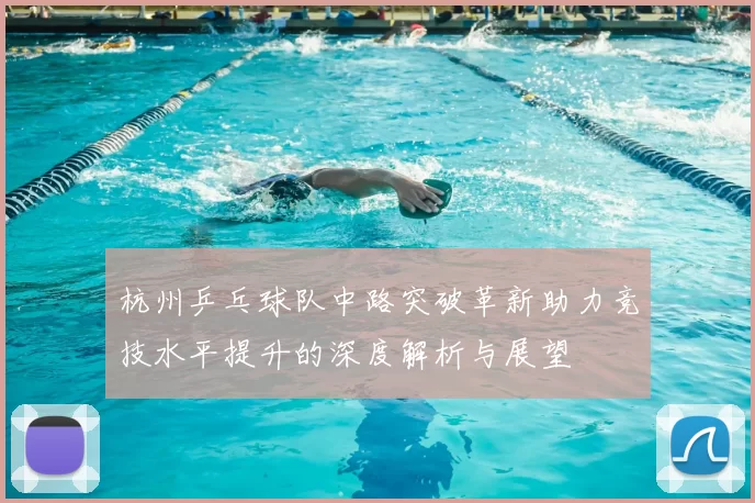 杭州乒乓球队中路突破革新助力竞技水平提升的深度解析与展望