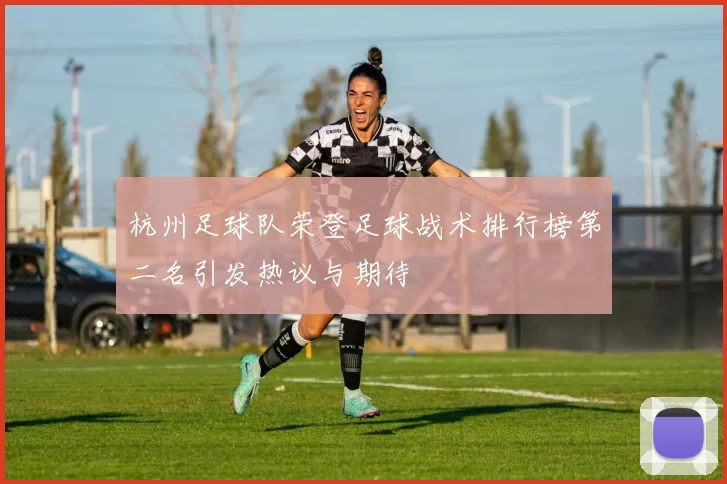 杭州足球队荣登足球战术排行榜第二名引发热议与期待