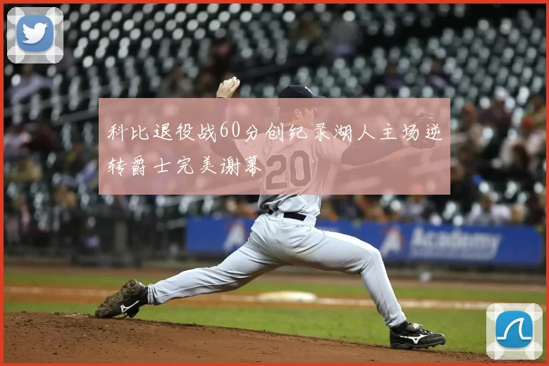 科比退役战60分创纪录湖人主场逆转爵士完美谢幕