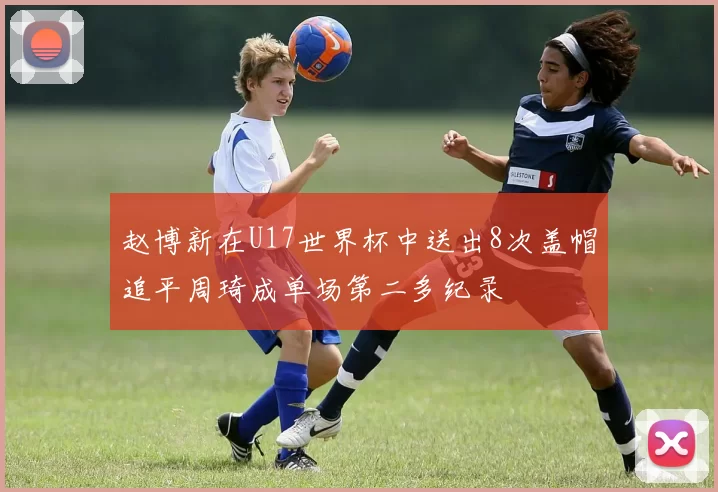 赵博新在U17世界杯中送出8次盖帽追平周琦成单场第二多纪录