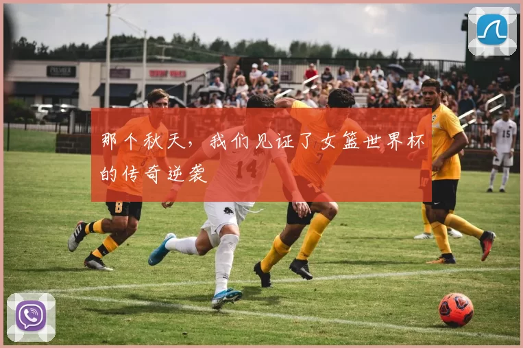 那个秋天，我们见证了女篮世界杯的传奇逆袭