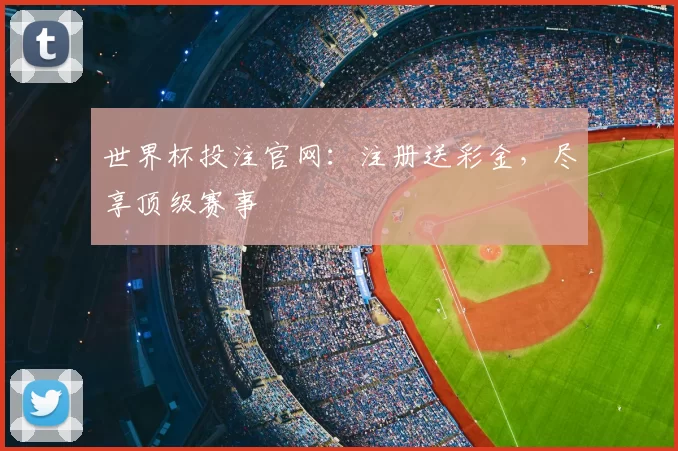 世界杯投注官网：注册送彩金，尽享顶级赛事