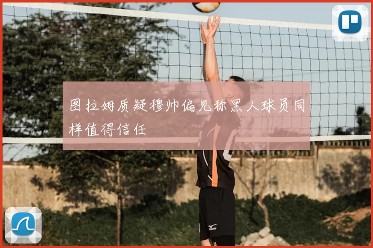 图拉姆质疑穆帅偏见称黑人球员同样值得信任