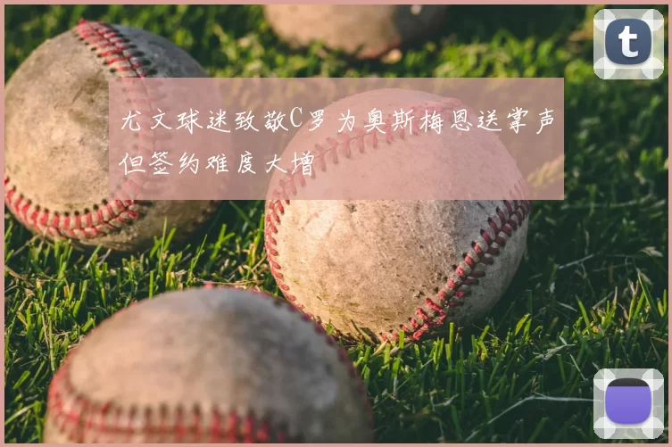 尤文球迷致敬C罗为奥斯梅恩送掌声但签约难度大增